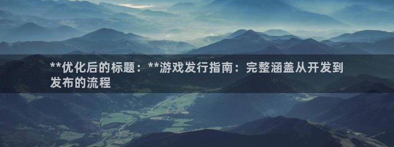 门徒娱乐平台登录不了：**优化后的标题：**游戏发行指南：完整涵盖从开发到
发布的流程