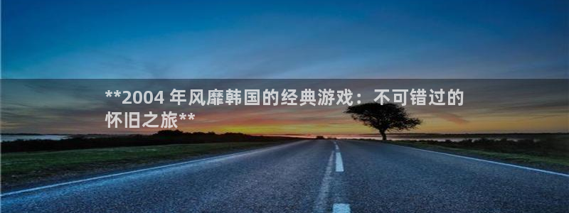 门徒娱乐平台注册登录：**2004 年风靡韩国的经典游戏：不可错过的
怀旧之旅**