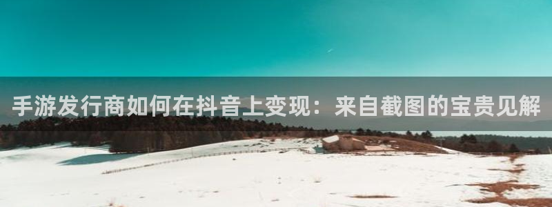 门徒娱乐注册地址：手游发行商如何在抖音上变现：来自截图的宝贵见解