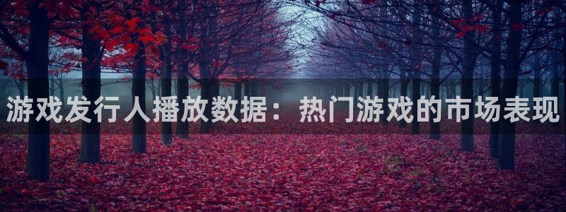 门徒平台怎么样赚钱：游戏发行人播放数据：热门游戏的市场表现
