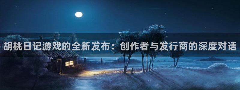 门徒平台理 411o31 门徒：胡桃日记游戏的全新发布：创作者与发行商的深度对话